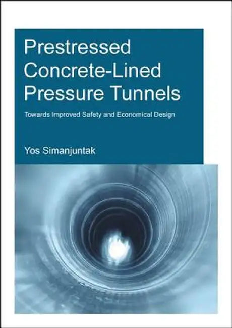 Prestressed Concrete-Lined Pressure Tunnels: Towards Improved Safety and Economical Design by T.D.Y.F. Simanjuntak