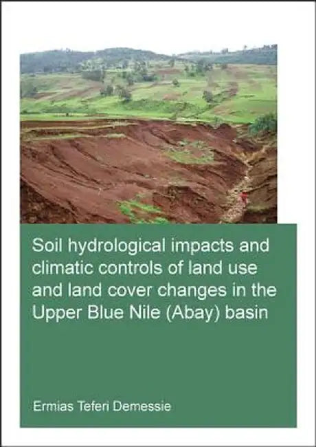 Soil Hydrological Impacts and Climatic Controls of Land Use and Land Cover Changes in the Upper Blue Nile (Abay) Basin by Ermias Teferi Demessie