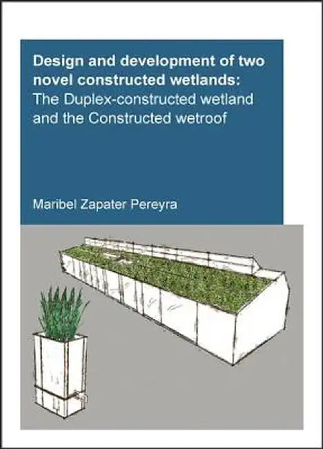 Design and Development of Two Novel Constructed Wetlands: The Duplex-Constructed Wetland and the Constructed Wetroof by Maribel Zapater Pereyra