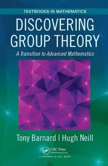 Discovering Group Theory: A Transition to Advanced Mathematics by Tony Barnard