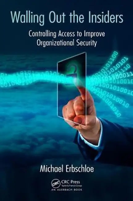 Walling Out the Insiders: Controlling Access to Improve Organizational Security by Michael Erbschloe