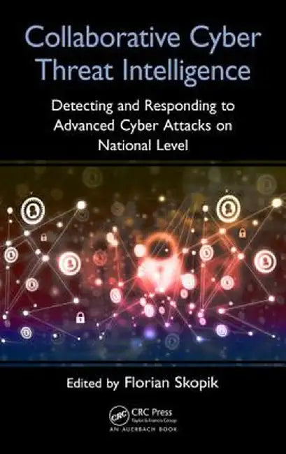 Collaborative Cyber Threat Intelligence: Detecting and Responding to Advanced Cyber Attacks at the National Level by Florian Skopik