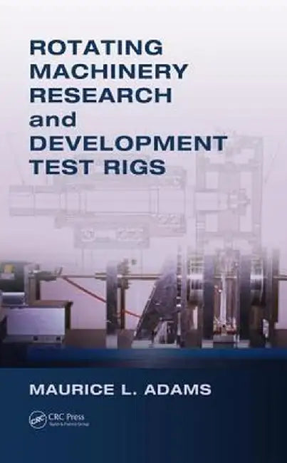 Rotating Machinery Research and Development Test Rigs by Maurice L. Adams