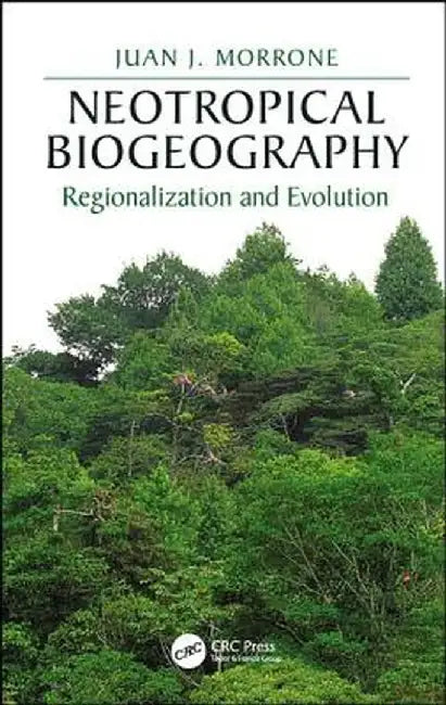 Neotropical Biogeography: Regionalization and Evolution by Juan J. Morrone