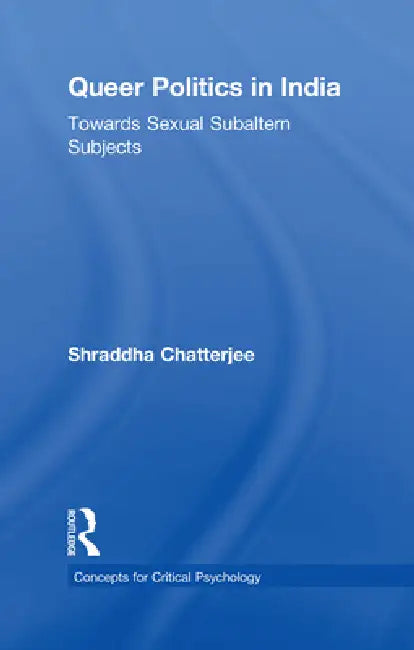 Queer Politics in India: Towards Sexual Subaltern Subjects by Shraddha Chatterjee