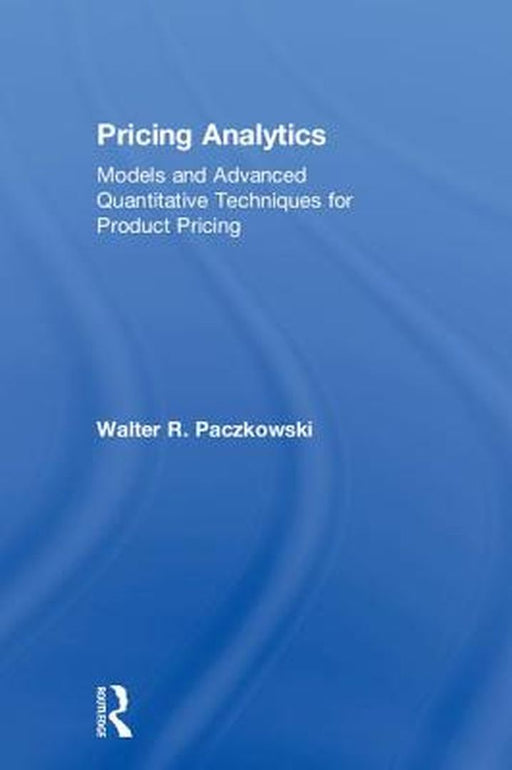 Pricing Analytics:Models and Advanced Quantitative Techniques for Product Pricing by Paczkowski