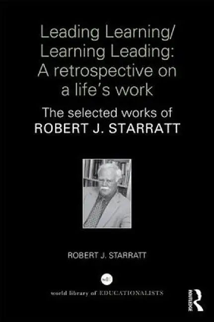 Leading Learning/Learning Leading: A Retrospective on a Life's Work: The Selected Works of Robert J. Starratt by Robert Starratt