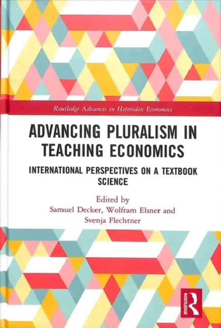 Advancing Pluralism in Teaching Economics: International Perspectives on a Textbook Science by Samuel Decker