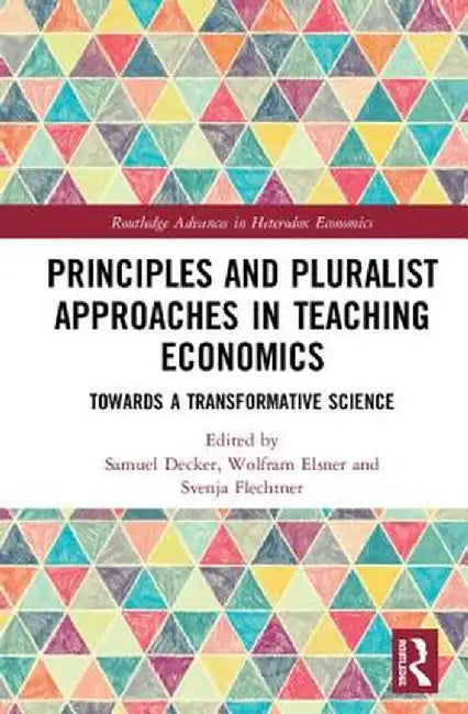 Principles and Pluralist Approaches in Teaching Economics: Towards a Transformative Science by Samuel Decker