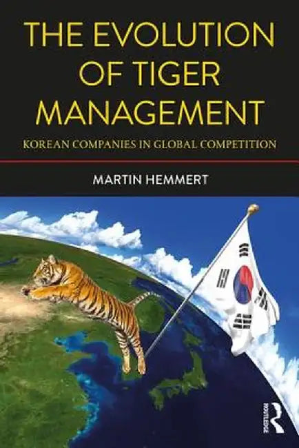 The Evolution of Tiger Management: Korean Companies in Global Competition by Martin Hemmert