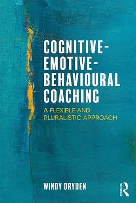 Cognitive-Emotive-Behavioural Coaching: A Flexible and Pluralistic Approach by Windy Dryden