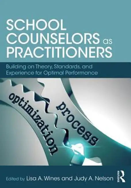 School Counselors as Practitioners: Building on Theory, Standards, and Experience for Optimal Performance by Judy A. Nelson