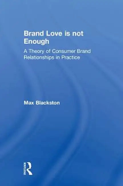Brand Love Is Not Enough: A Theory of Consumer Brand Relationships in Practice by Max Blackston