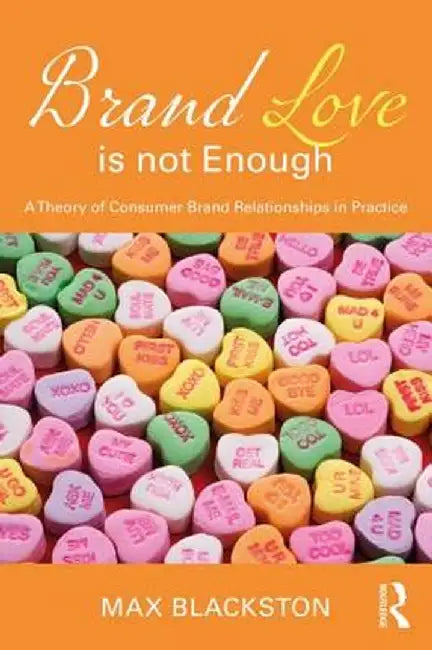 Brand Love Is Not Enough: A Theory of Consumer Brand Relationships in Practice by Max Blackston
