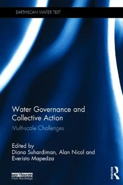 Water Governance and Collective Action: Multi-Scale Challenges by Diana Suhardiman