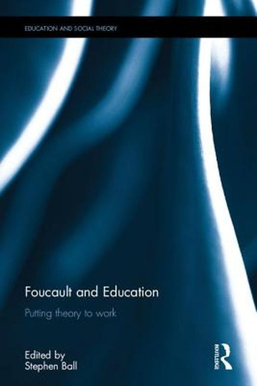 Foucault and Education: Putting Theory to Work by Stephen J. Ball