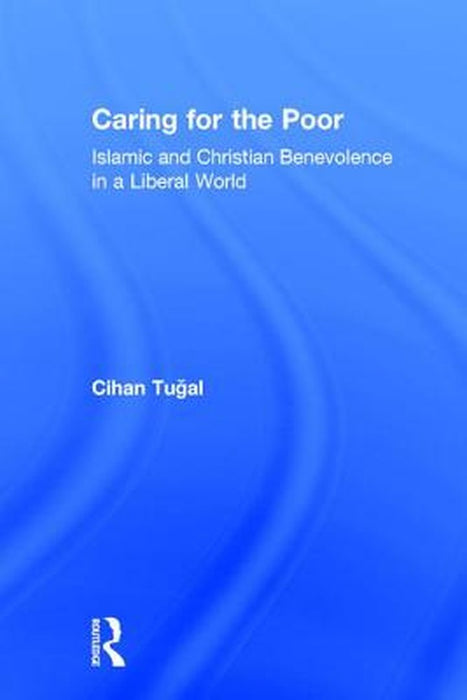 Caring for the Poor: Islamic and Christian Benevolence in a Liberal World by Cihan Tugal