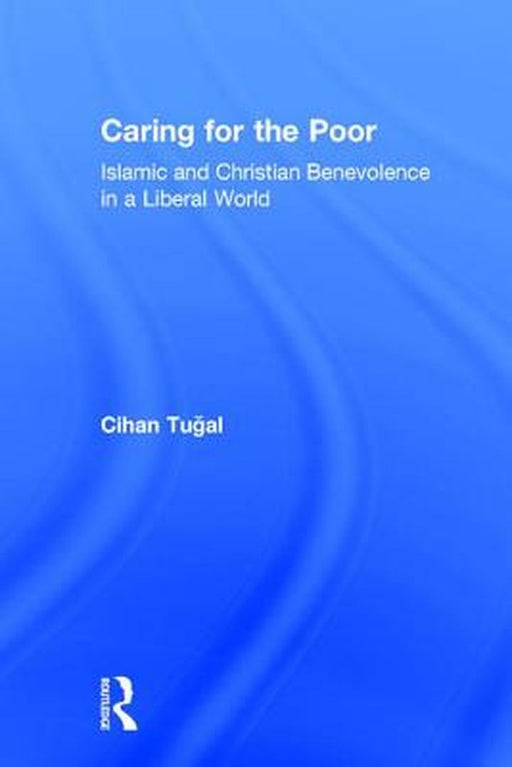 Caring for the Poor: Islamic and Christian Benevolence in a Liberal World by Cihan Tugal