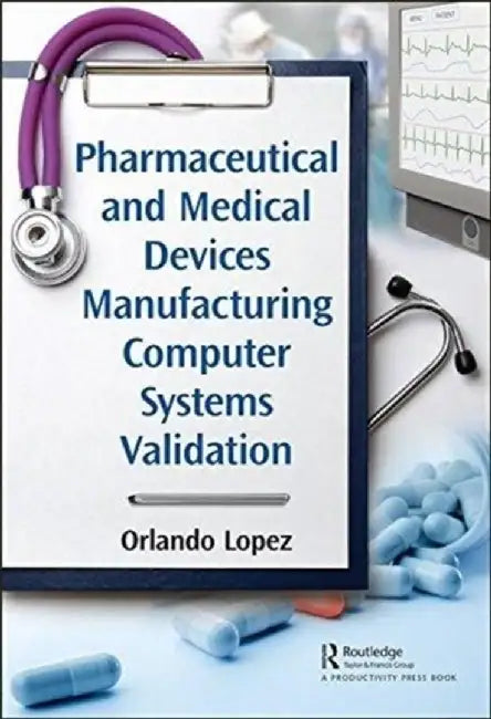 Pharmaceutical and Medical Devices Manufacturing Computer Systems Validation by Orlando Lopez