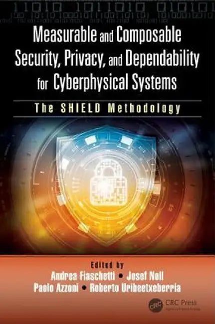 Measurable and Composable Security, Privacy, and Dependability for Cyberphysical Systems: The Shield Methodology by Andrea Fiaschetti