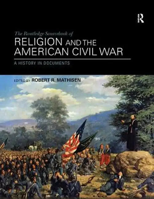 The Routledge Sourcebook of Religion and the American Civil War: A History in Documents by Robert R. Mathisen