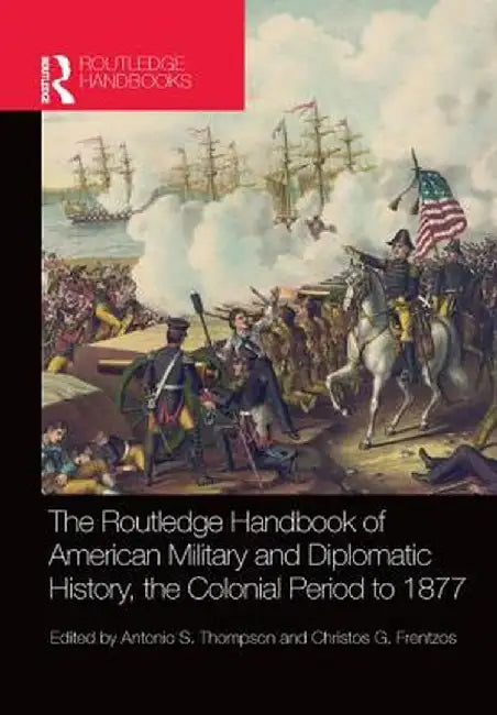 The Routledge Handbook of American Military and Diplomatic History: The Colonial Period to 1877 by Christos G. Frentzos