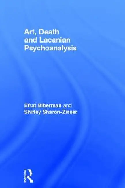 Art, Death and Lacanian Psychoanalysis by Efrat Biberman