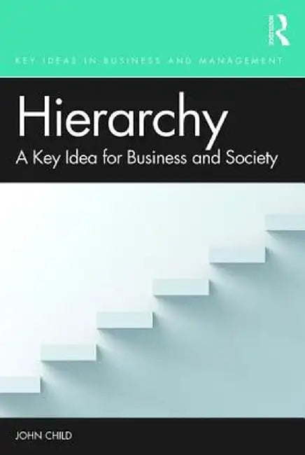Hierarchy: A Key Idea for Business and Society by John Child