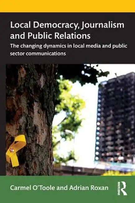 Local Democracy, Journalism and Public Relations: The changing dynamics in local media and public sector communications by Carmel O'Toole