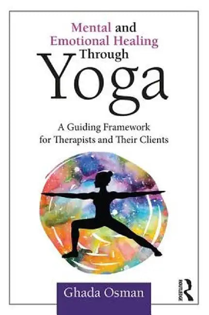 Mental and Emotional Healing Through Yoga: A Guiding Framework for Therapists and their Clients by Ghada Osman