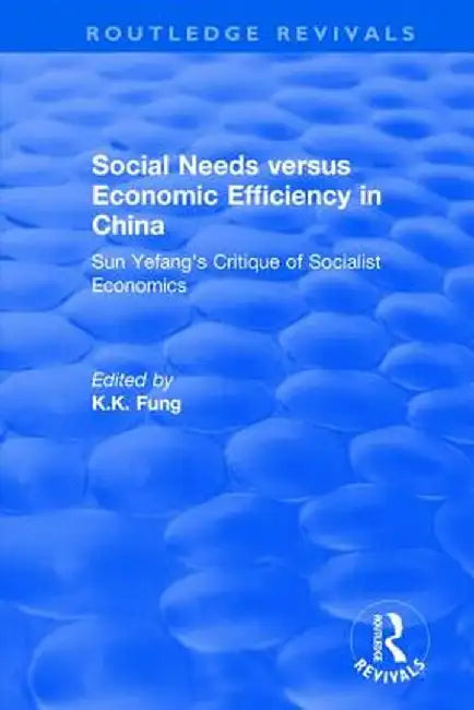 Social Needs Versus Economic Efficiency in China: Sun Yefang's Critique of Socialist Economics / Edited and Translated with an Introduction by K.K. Fu by K.K Fung