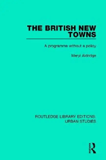 The British New Towns: A Programme Without a Policy by Meryl Aldridge