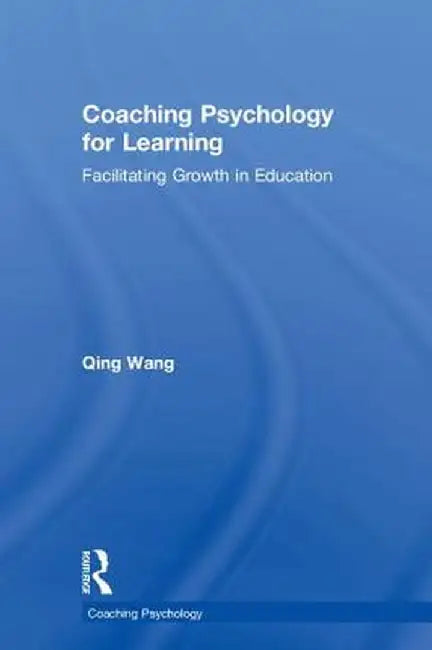 Coaching Psychology for Learning: Facilitating Growth in Education by Qing Wang