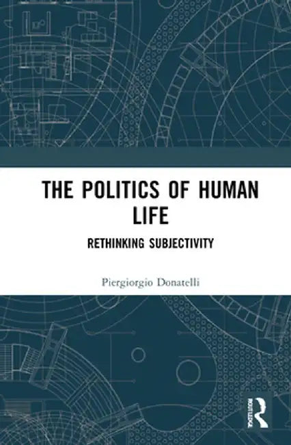 The Politics of Human Life: Rethinking Subjectivity by Piergiorgio Donatelli