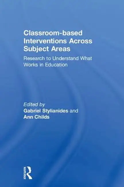 Classroom-based Interventions Across Subject Areas: Research to Understand What Works in Education by Gabriel Stylianides