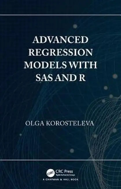 Advanced Regression Models with SAS and R by Korosteleva