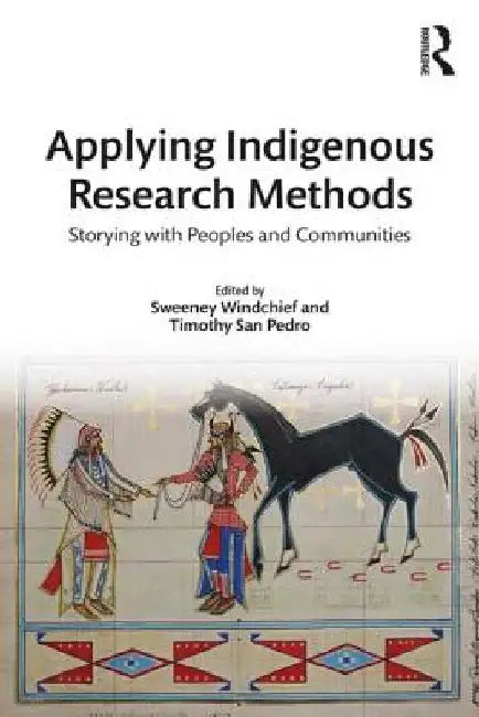 Applying Indigenous Research Methods: Storying with Peoples and Communities by Sweeney Windchief