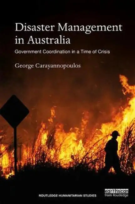 Disaster Management in Australia: Government Coordination in a Time of Crisis by George Carayannopoulos