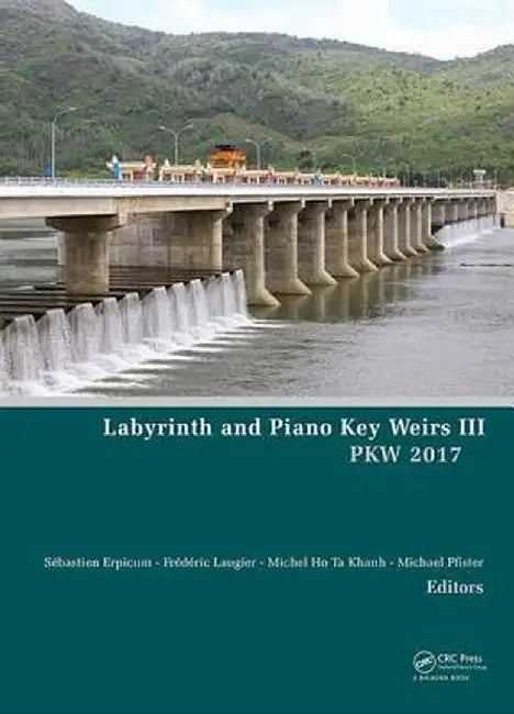 Labyrinth and Piano Key Weirs III: Proceedings of the 3rd International Workshop on Labyrinth and Piano Key Weirs (Pkw 2017), February 22-24, 2017, Qu by Sébastien Erpicum
