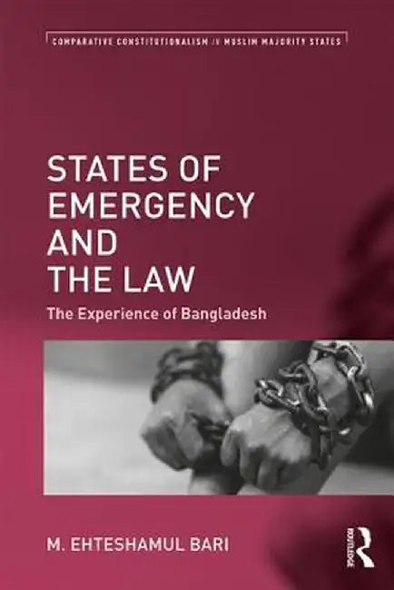 States of Emergency and the Law: The Experience of Bangladesh by M. Ehteshamul Bari