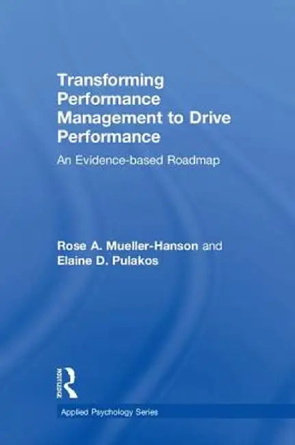 Transforming Performance Management to Drive Performance: An Evidence-based Roadmap by Rose A. Mueller-Hanson