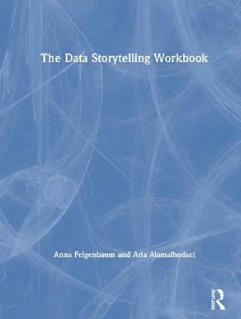 The Data Storytelling Workbook by Anna Feigenbaum