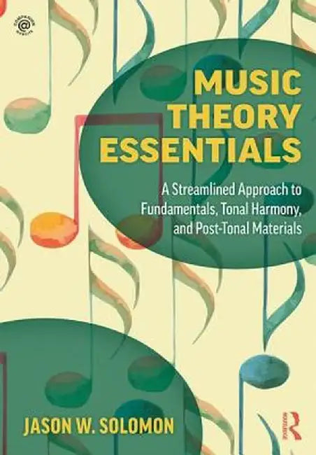 Music Theory Essentials: A Streamlined Approach to Fundamentals, Tonal Harmony, and Post-Tonal Materials by Jason W. Solomon