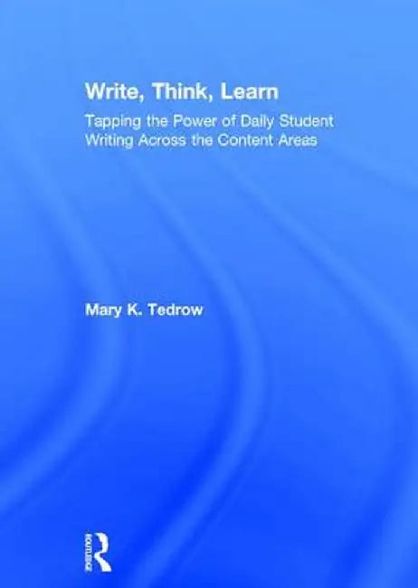 Write, Think, Learn: Tapping the Power of Daily Student Writing Across the Content Areas by Mary Tedrow