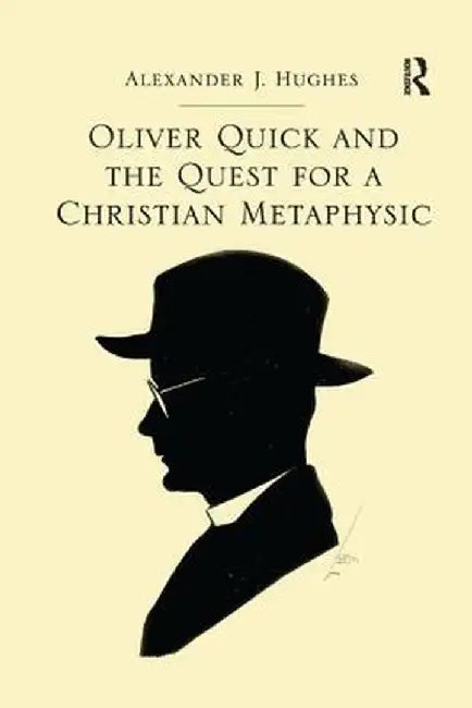 Oliver Quick and the Quest for a Christian Metaphysic by Alexander J. Hughes