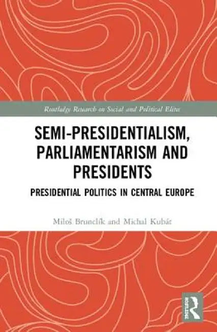 Semi-Presidentialism, Parliamentarism and Presidents: Presidential Politics in Central Europe by Miloš Brunclík
