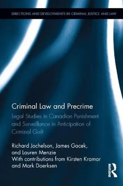 Criminal Law and Precrime: Legal Studies in Canadian Punishment and Surveillance in Anticipation of Criminal Guilt by Richard Jochelson