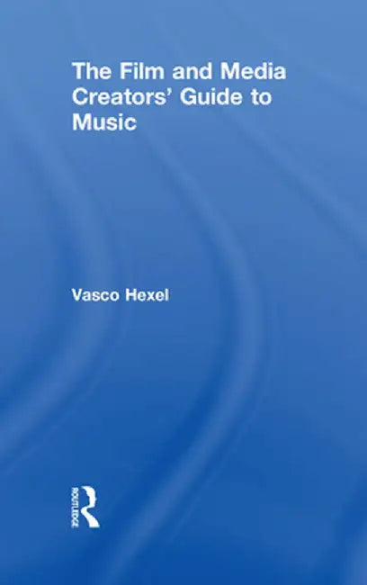 The Film and Media Creators' Guide to Music by Vasco Hexel