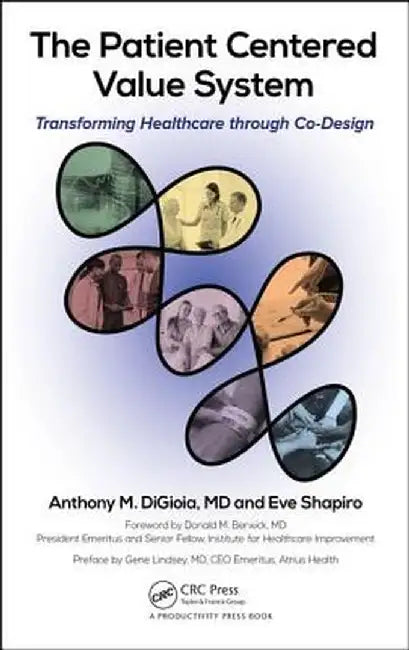 The Patient Centered Value System: Transforming Healthcare Through Co-Design by Anthony M. DiGioia