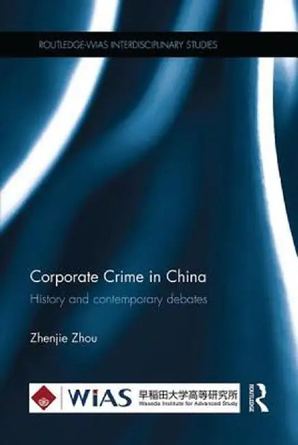 Corporate Crime in China: History and contemporary debates by Zhenjie Zhou